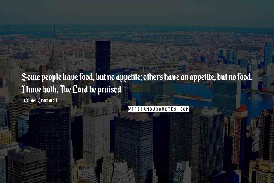 Oliver Cromwell Quotes: Some people have food, but no appetite; others have an appetite, but no food. I have both. The Lord be praised.