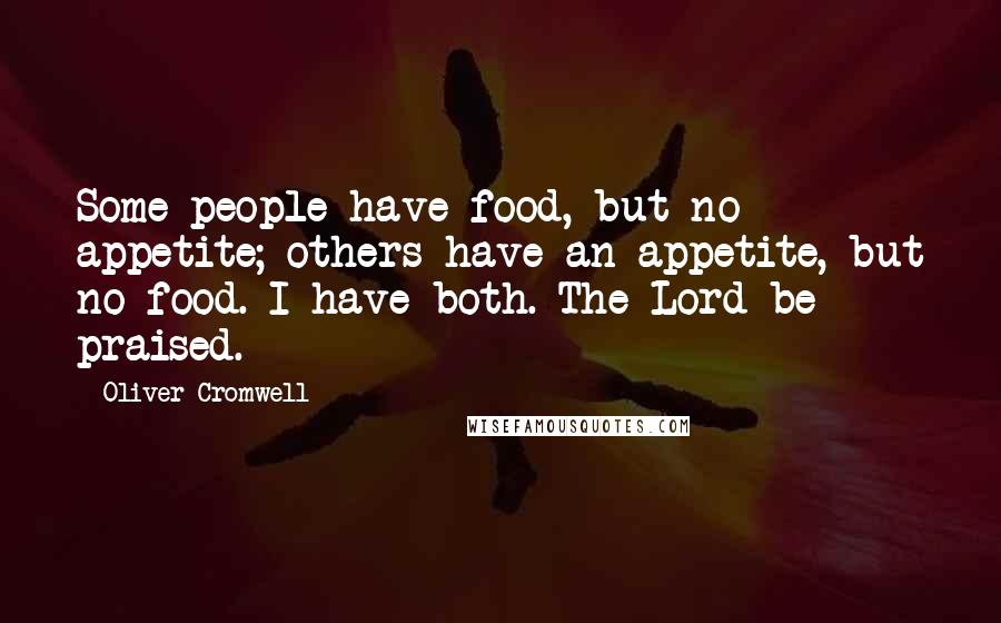 Oliver Cromwell Quotes: Some people have food, but no appetite; others have an appetite, but no food. I have both. The Lord be praised.