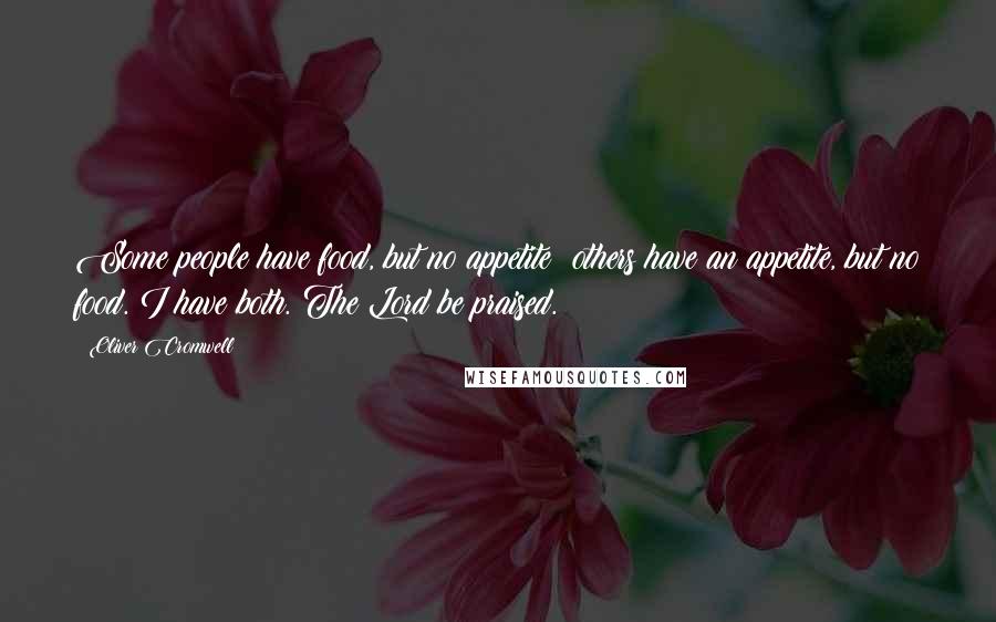 Oliver Cromwell Quotes: Some people have food, but no appetite; others have an appetite, but no food. I have both. The Lord be praised.