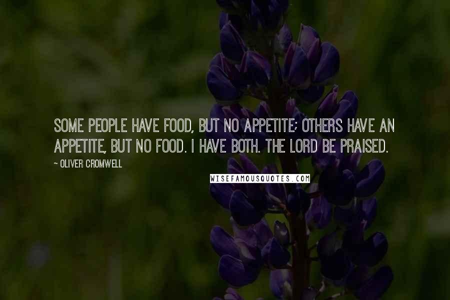 Oliver Cromwell Quotes: Some people have food, but no appetite; others have an appetite, but no food. I have both. The Lord be praised.