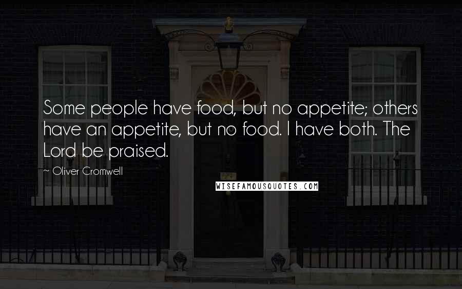 Oliver Cromwell Quotes: Some people have food, but no appetite; others have an appetite, but no food. I have both. The Lord be praised.