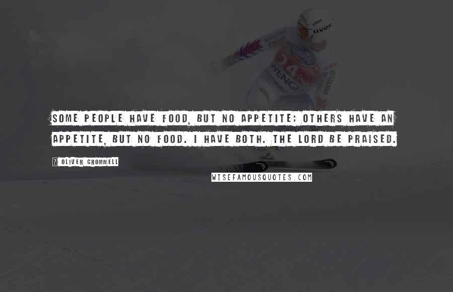 Oliver Cromwell Quotes: Some people have food, but no appetite; others have an appetite, but no food. I have both. The Lord be praised.