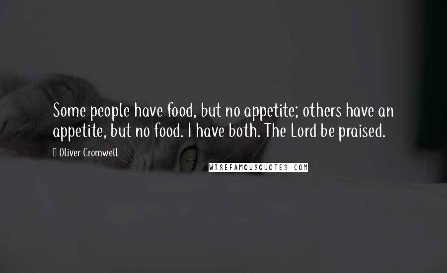 Oliver Cromwell Quotes: Some people have food, but no appetite; others have an appetite, but no food. I have both. The Lord be praised.