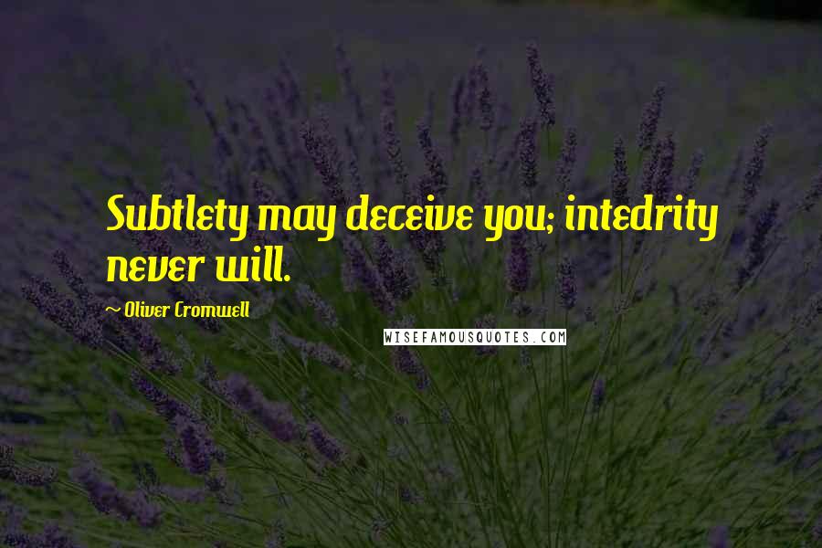 Oliver Cromwell Quotes: Subtlety may deceive you; intedrity never will.