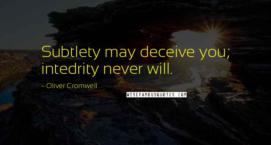 Oliver Cromwell Quotes: Subtlety may deceive you; intedrity never will.