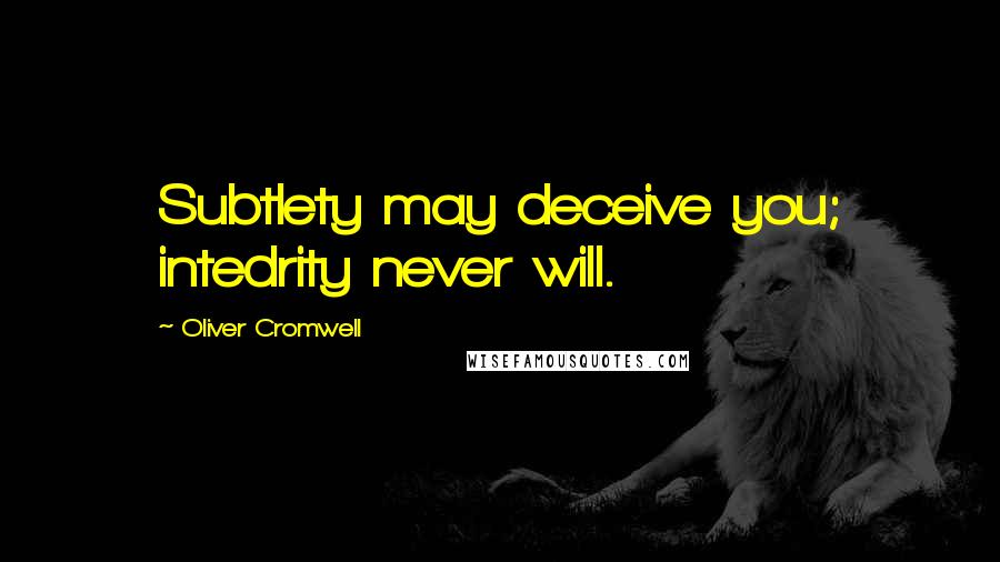 Oliver Cromwell Quotes: Subtlety may deceive you; intedrity never will.