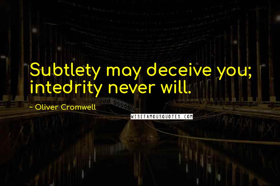 Oliver Cromwell Quotes: Subtlety may deceive you; intedrity never will.