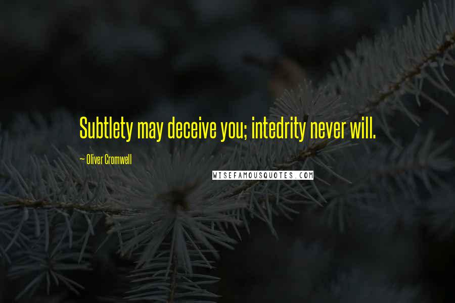 Oliver Cromwell Quotes: Subtlety may deceive you; intedrity never will.