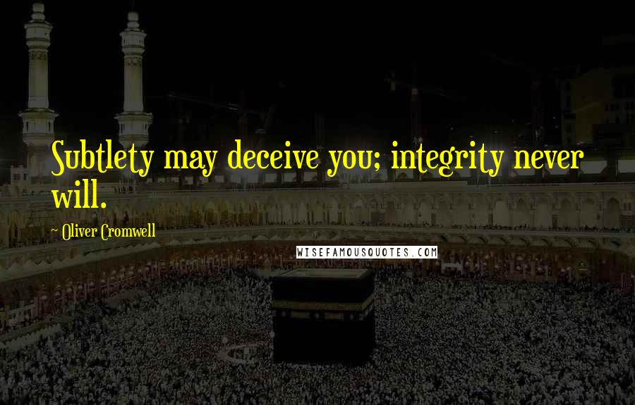 Oliver Cromwell Quotes: Subtlety may deceive you; integrity never will.