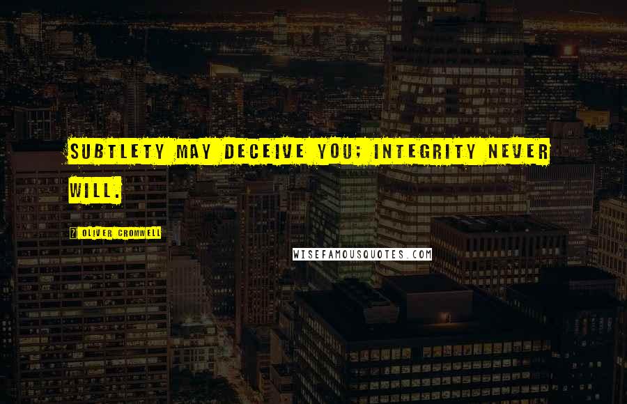 Oliver Cromwell Quotes: Subtlety may deceive you; integrity never will.