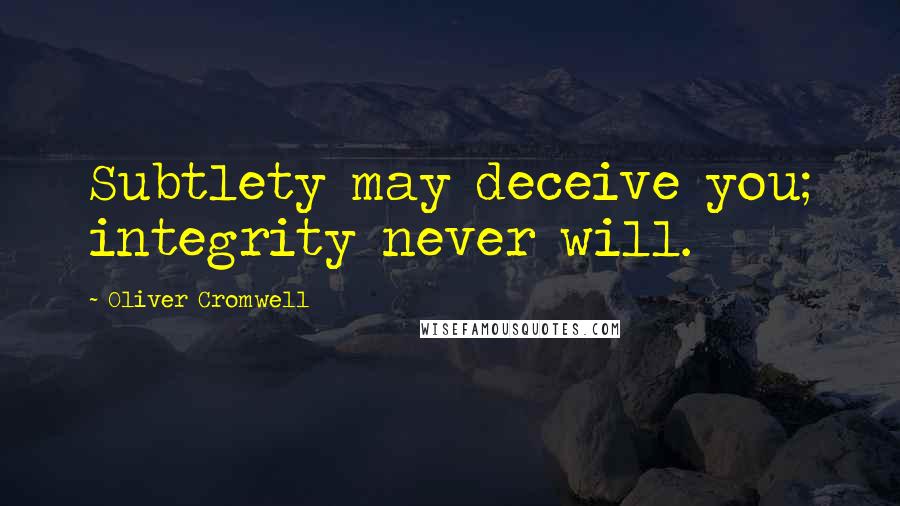 Oliver Cromwell Quotes: Subtlety may deceive you; integrity never will.