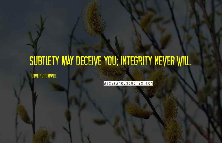 Oliver Cromwell Quotes: Subtlety may deceive you; integrity never will.