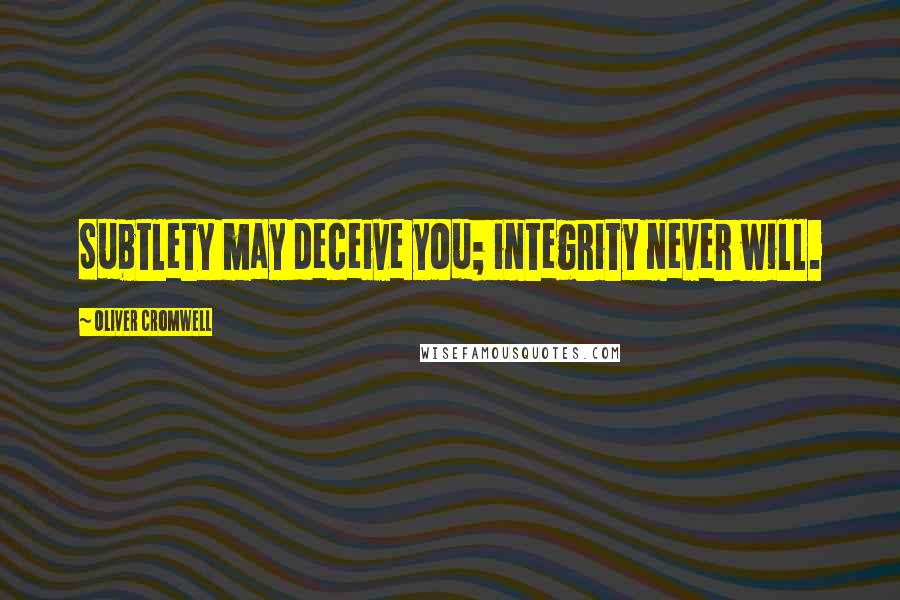 Oliver Cromwell Quotes: Subtlety may deceive you; integrity never will.