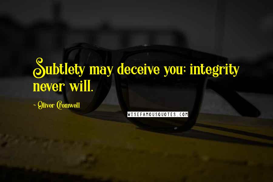 Oliver Cromwell Quotes: Subtlety may deceive you; integrity never will.