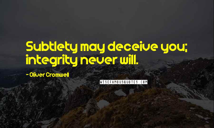 Oliver Cromwell Quotes: Subtlety may deceive you; integrity never will.