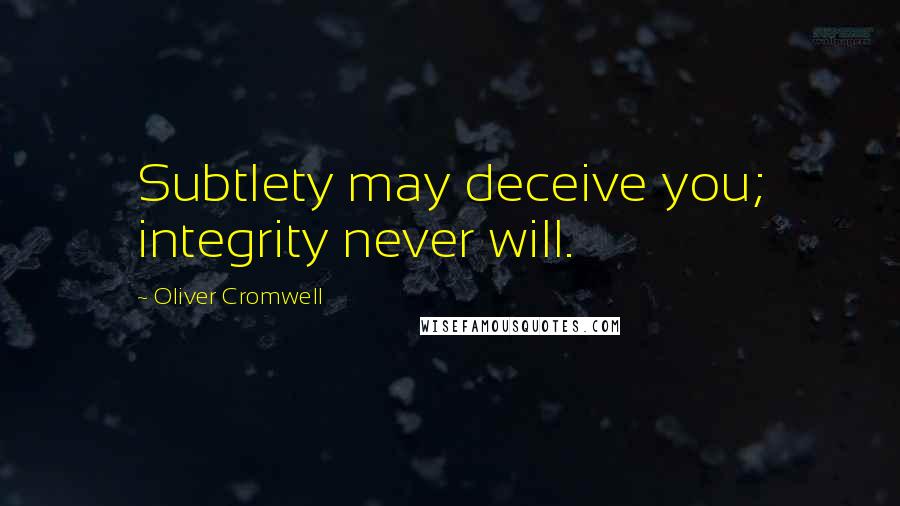 Oliver Cromwell Quotes: Subtlety may deceive you; integrity never will.