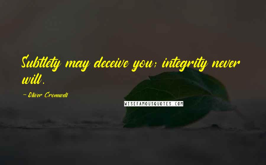 Oliver Cromwell Quotes: Subtlety may deceive you; integrity never will.