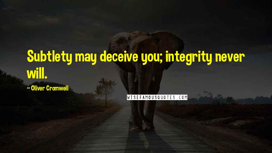 Oliver Cromwell Quotes: Subtlety may deceive you; integrity never will.