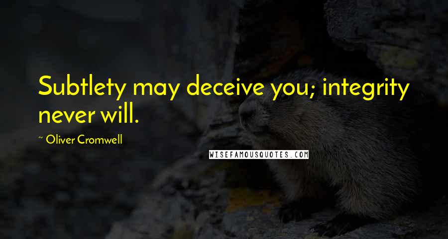 Oliver Cromwell Quotes: Subtlety may deceive you; integrity never will.