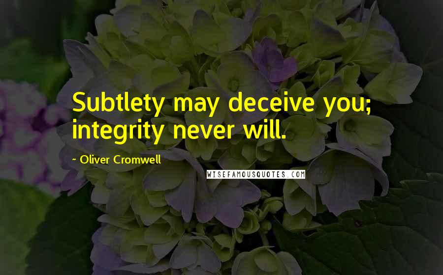 Oliver Cromwell Quotes: Subtlety may deceive you; integrity never will.