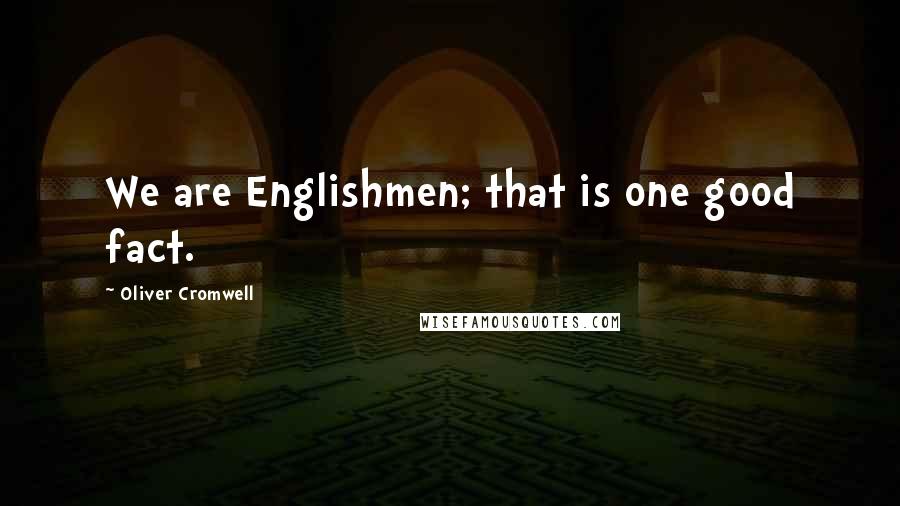 Oliver Cromwell Quotes: We are Englishmen; that is one good fact.