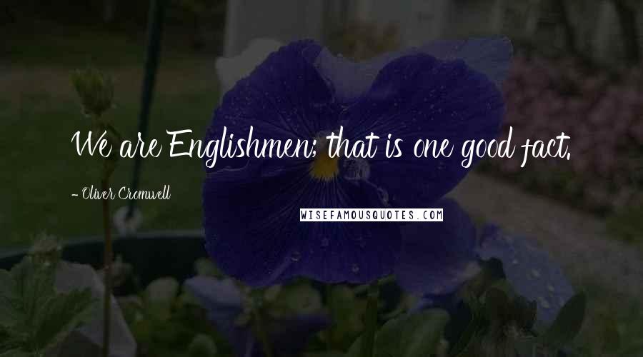 Oliver Cromwell Quotes: We are Englishmen; that is one good fact.