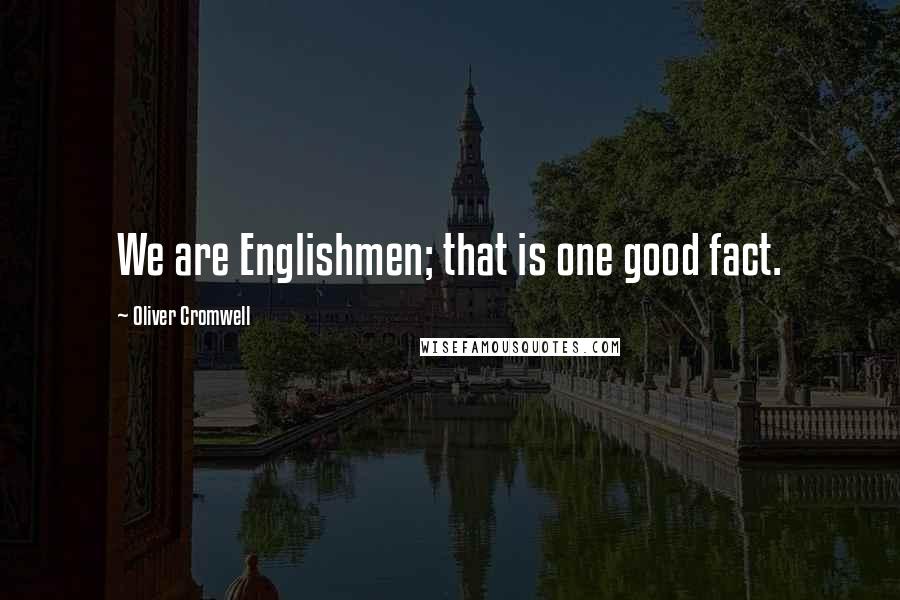 Oliver Cromwell Quotes: We are Englishmen; that is one good fact.