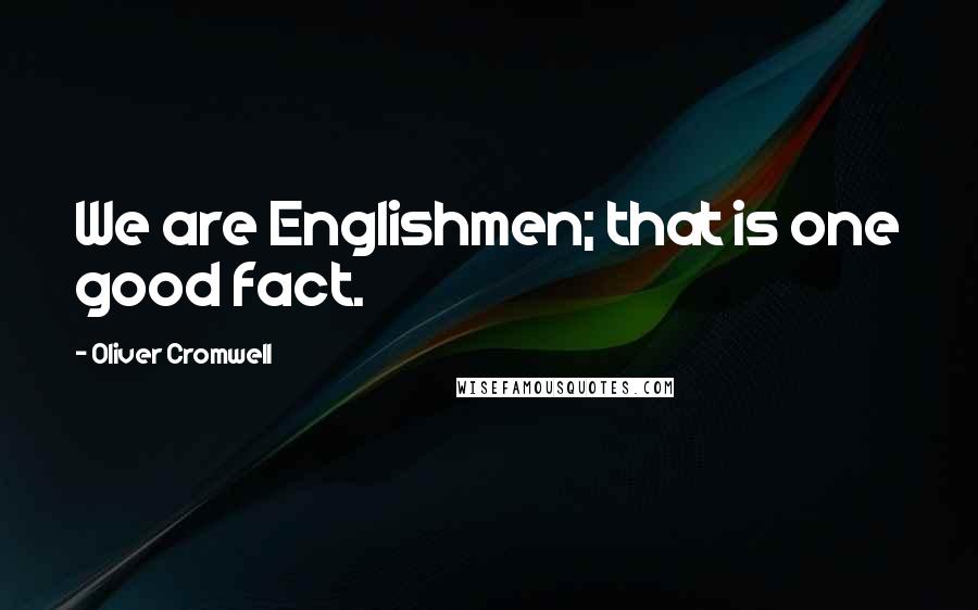 Oliver Cromwell Quotes: We are Englishmen; that is one good fact.