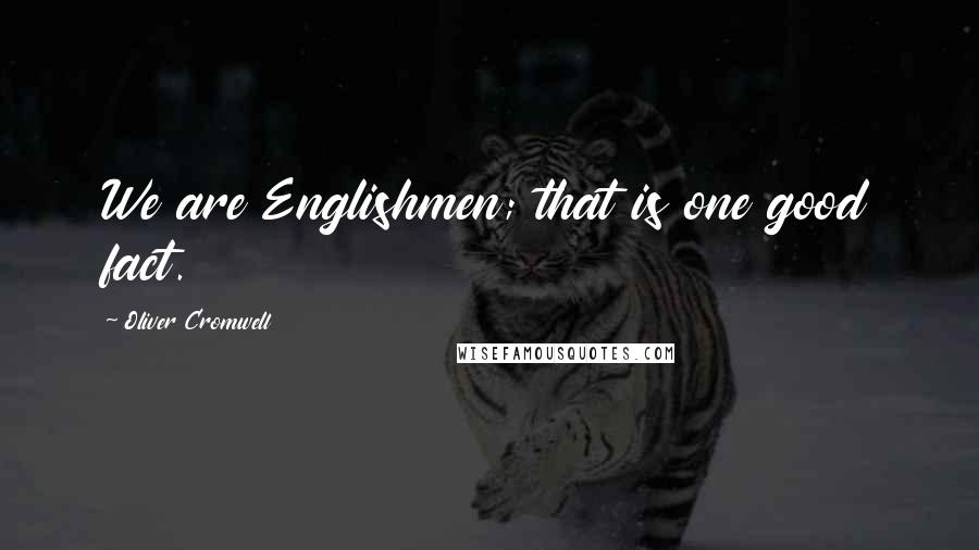 Oliver Cromwell Quotes: We are Englishmen; that is one good fact.