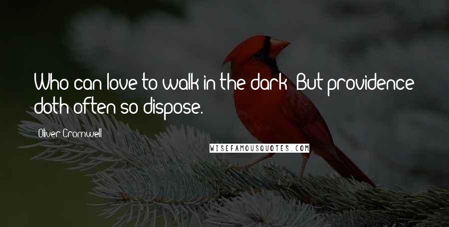 Oliver Cromwell Quotes: Who can love to walk in the dark? But providence doth often so dispose.