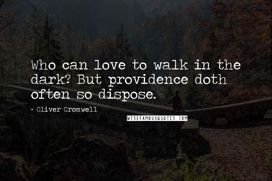 Oliver Cromwell Quotes: Who can love to walk in the dark? But providence doth often so dispose.