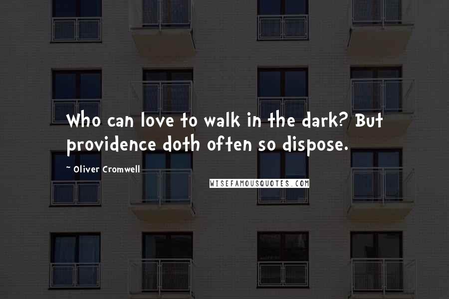 Oliver Cromwell Quotes: Who can love to walk in the dark? But providence doth often so dispose.