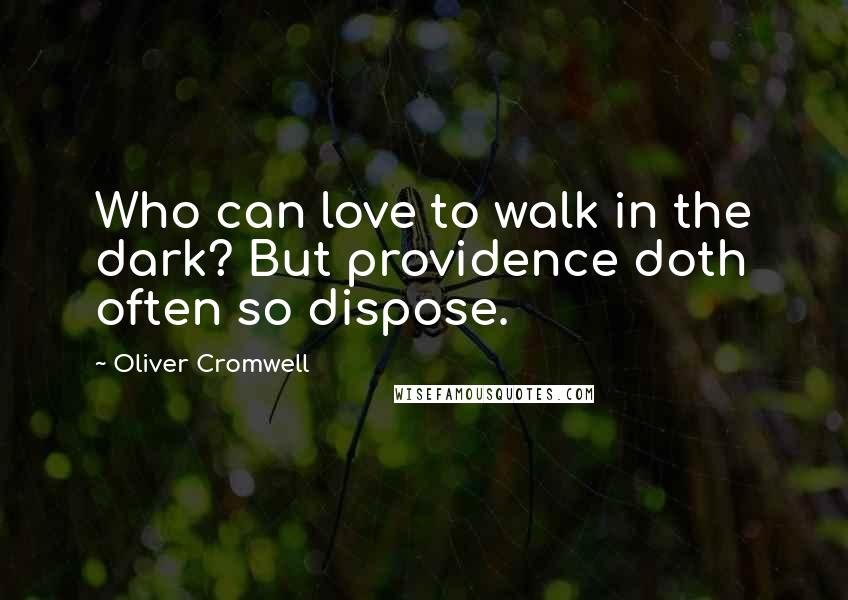 Oliver Cromwell Quotes: Who can love to walk in the dark? But providence doth often so dispose.