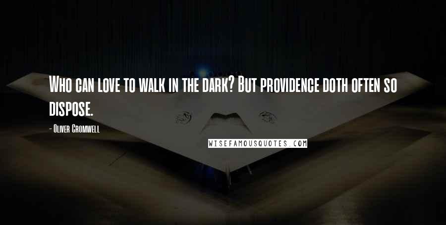 Oliver Cromwell Quotes: Who can love to walk in the dark? But providence doth often so dispose.