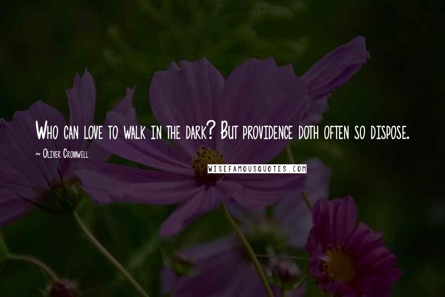 Oliver Cromwell Quotes: Who can love to walk in the dark? But providence doth often so dispose.