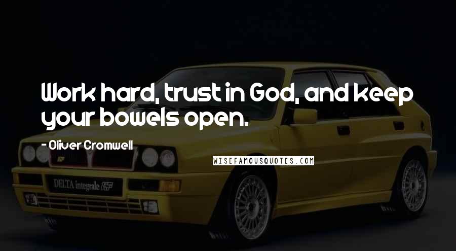 Oliver Cromwell Quotes: Work hard, trust in God, and keep your bowels open.