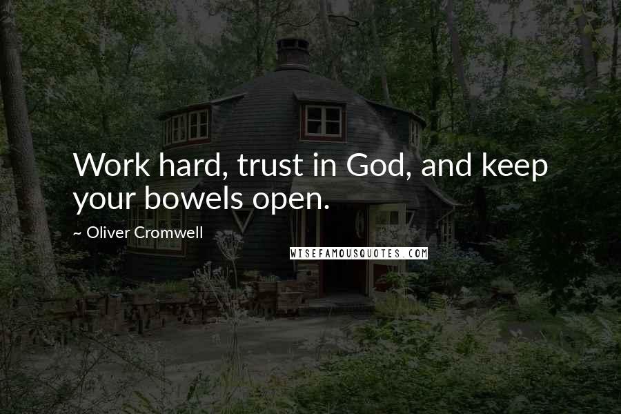 Oliver Cromwell Quotes: Work hard, trust in God, and keep your bowels open.