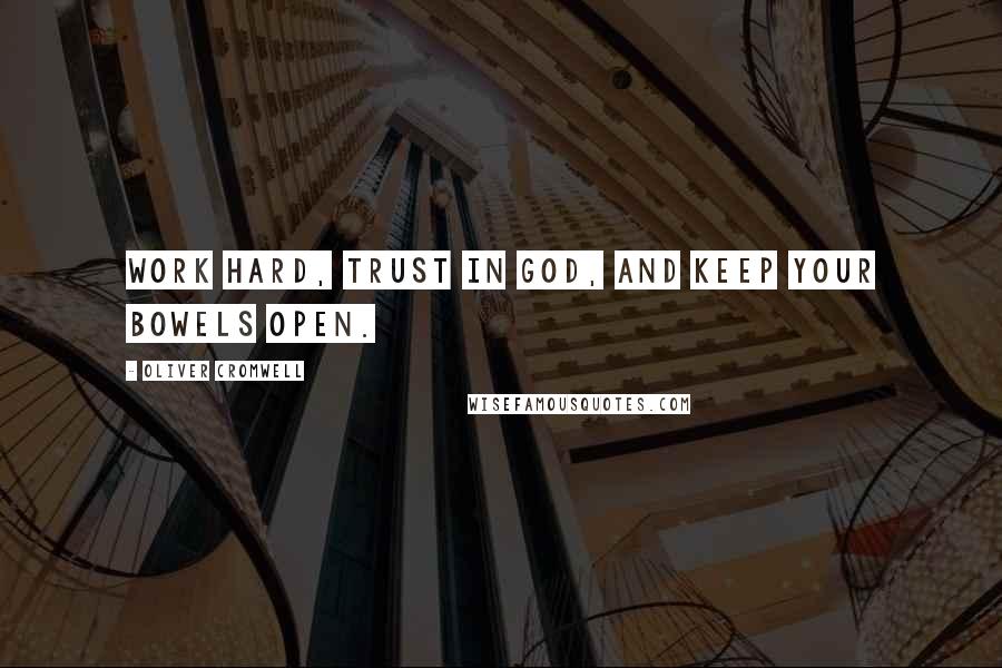 Oliver Cromwell Quotes: Work hard, trust in God, and keep your bowels open.
