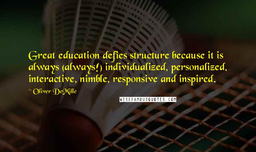 Oliver DeMille Quotes: Great education defies structure because it is always (always!) individualized, personalized, interactive, nimble, responsive and inspired.