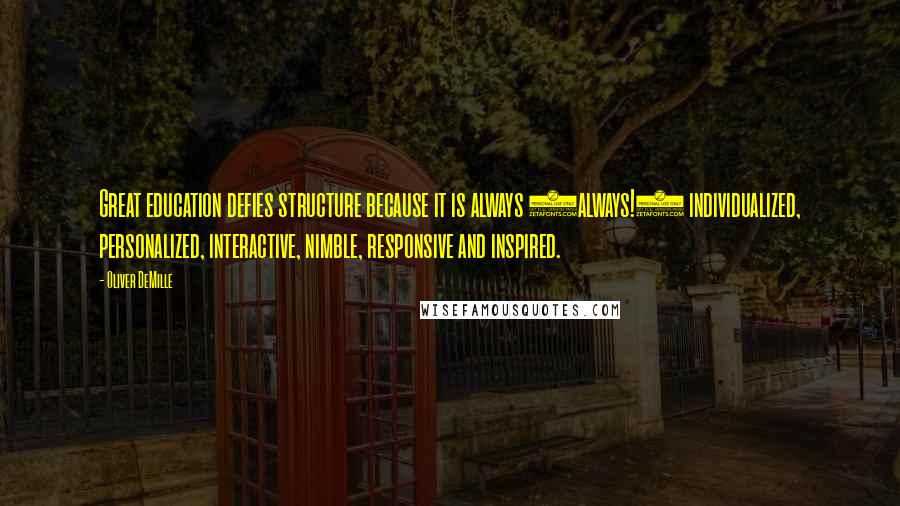 Oliver DeMille Quotes: Great education defies structure because it is always (always!) individualized, personalized, interactive, nimble, responsive and inspired.