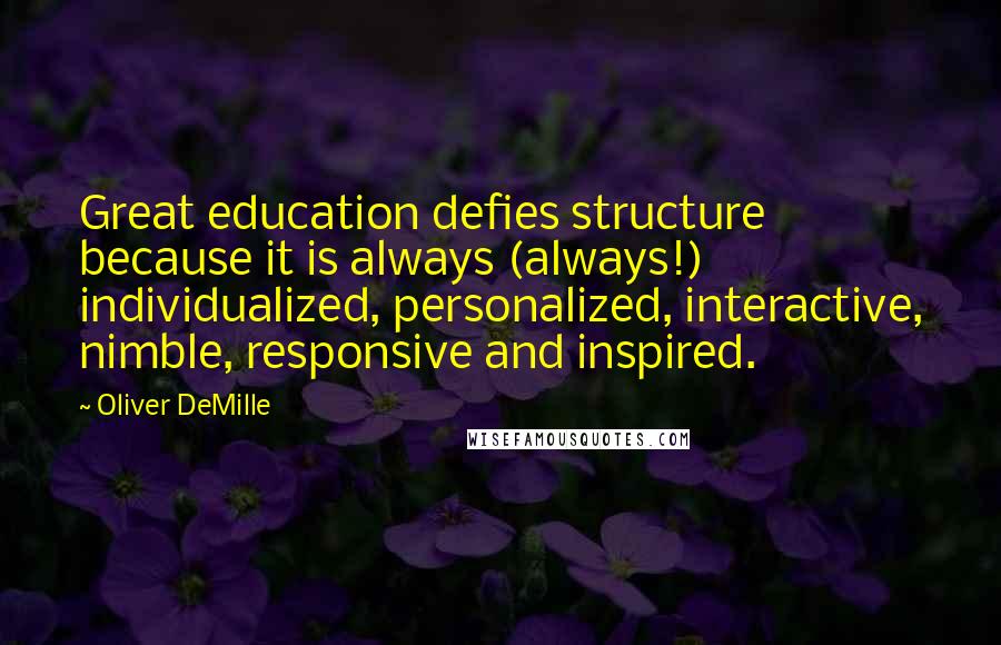 Oliver DeMille Quotes: Great education defies structure because it is always (always!) individualized, personalized, interactive, nimble, responsive and inspired.