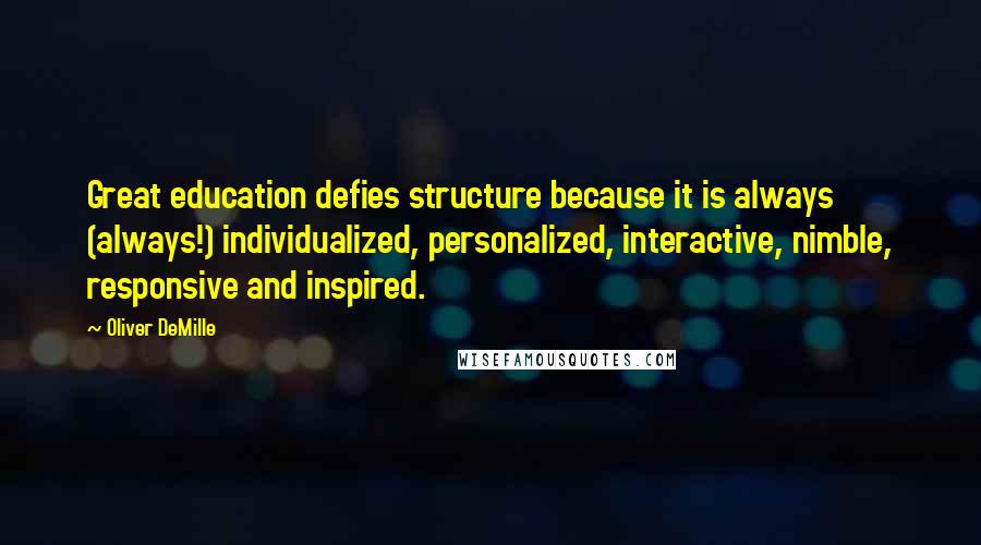 Oliver DeMille Quotes: Great education defies structure because it is always (always!) individualized, personalized, interactive, nimble, responsive and inspired.