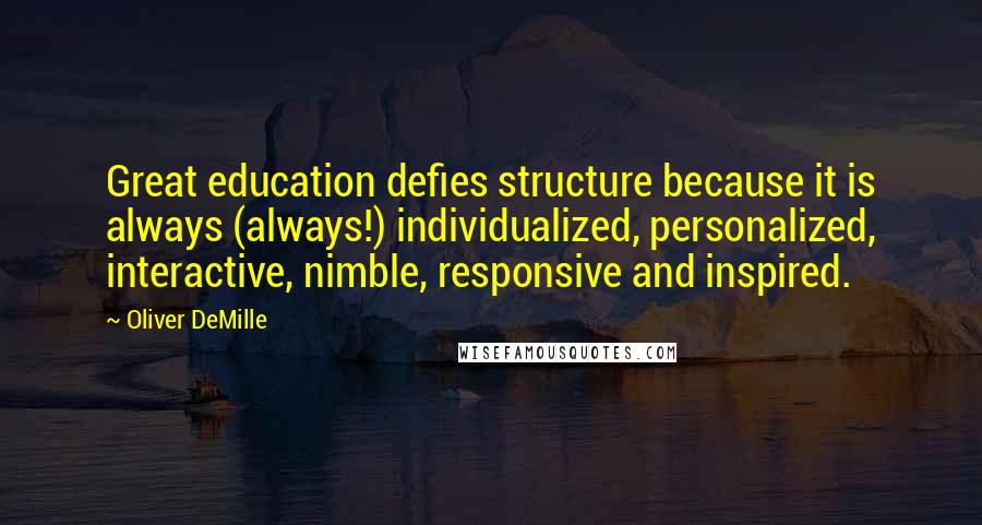 Oliver DeMille Quotes: Great education defies structure because it is always (always!) individualized, personalized, interactive, nimble, responsive and inspired.