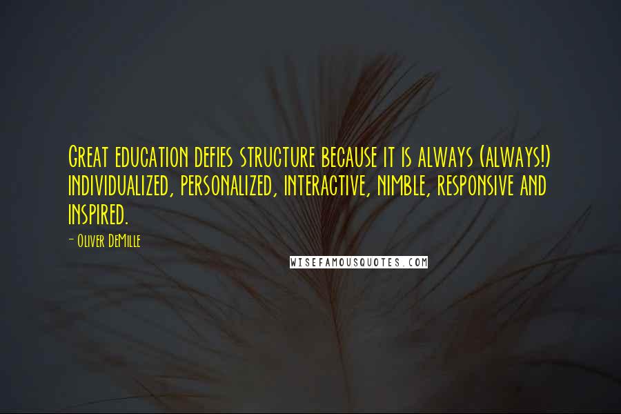 Oliver DeMille Quotes: Great education defies structure because it is always (always!) individualized, personalized, interactive, nimble, responsive and inspired.