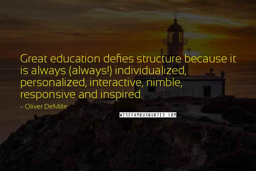 Oliver DeMille Quotes: Great education defies structure because it is always (always!) individualized, personalized, interactive, nimble, responsive and inspired.