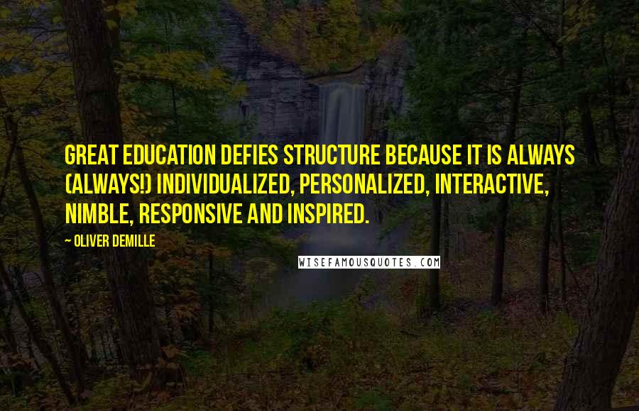 Oliver DeMille Quotes: Great education defies structure because it is always (always!) individualized, personalized, interactive, nimble, responsive and inspired.