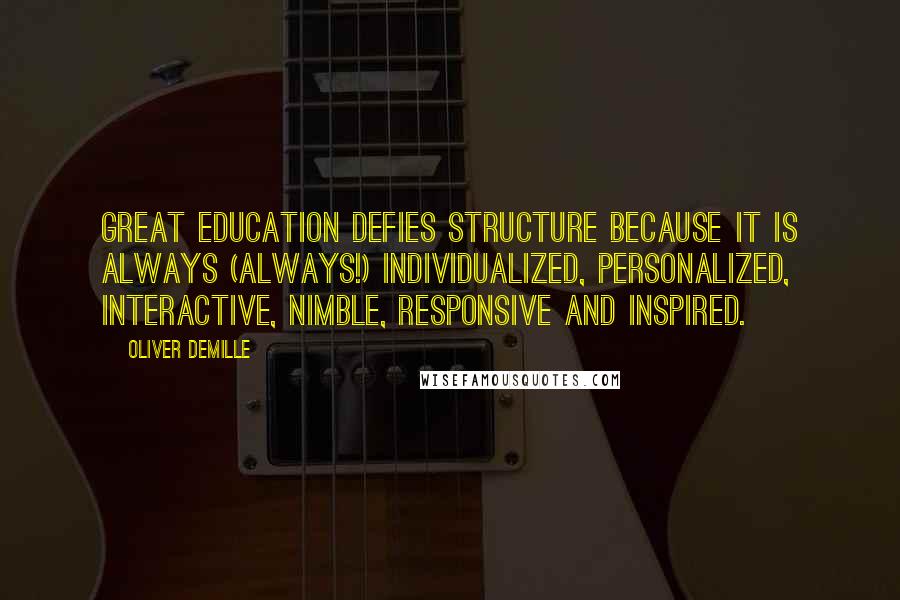 Oliver DeMille Quotes: Great education defies structure because it is always (always!) individualized, personalized, interactive, nimble, responsive and inspired.