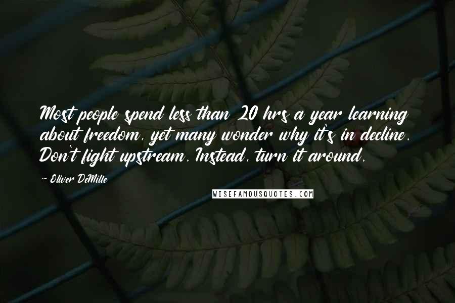 Oliver DeMille Quotes: Most people spend less than 20 hrs a year learning about freedom, yet many wonder why it's in decline. Don't fight upstream. Instead, turn it around.