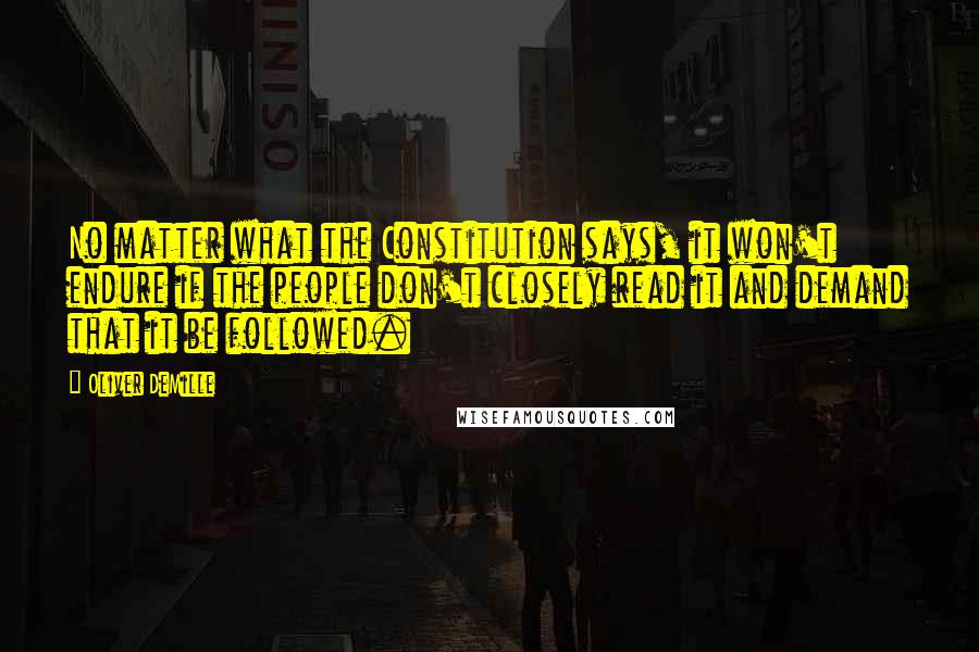 Oliver DeMille Quotes: No matter what the Constitution says, it won't endure if the people don't closely read it and demand that it be followed.