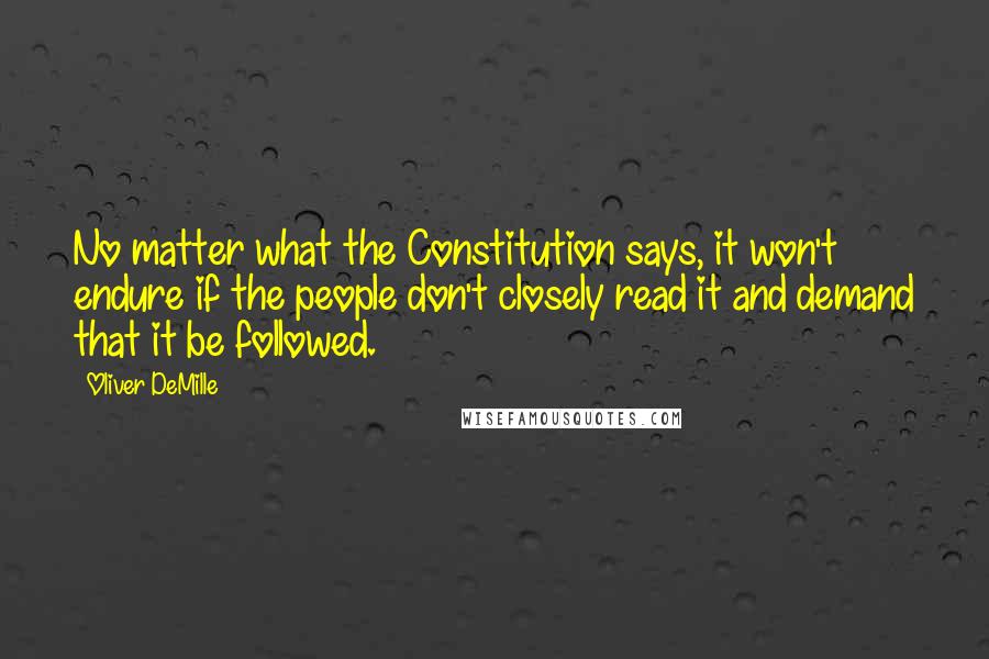 Oliver DeMille Quotes: No matter what the Constitution says, it won't endure if the people don't closely read it and demand that it be followed.